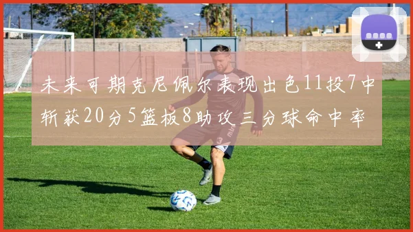 未来可期克尼佩尔表现出色11投7中斩获20分5篮板8助攻三分球命中率高达57