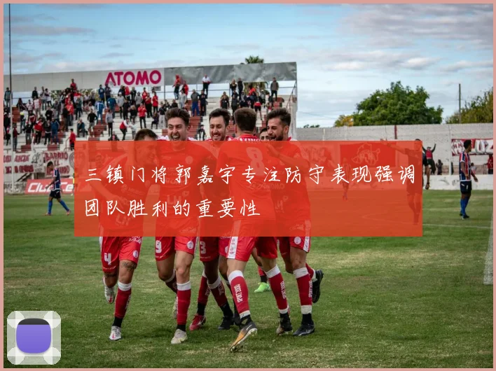 三镇门将郭嘉宇专注防守表现强调团队胜利的重要性