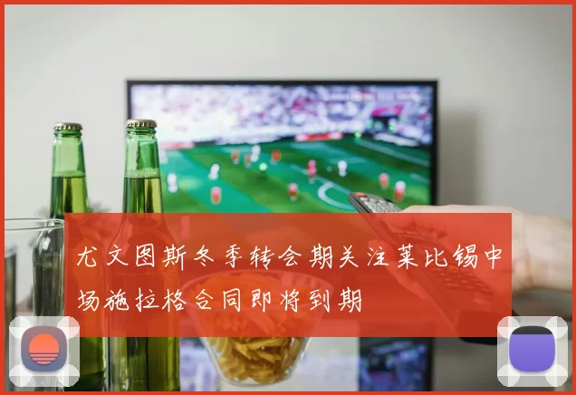 尤文图斯冬季转会期关注莱比锡中场施拉格合同即将到期