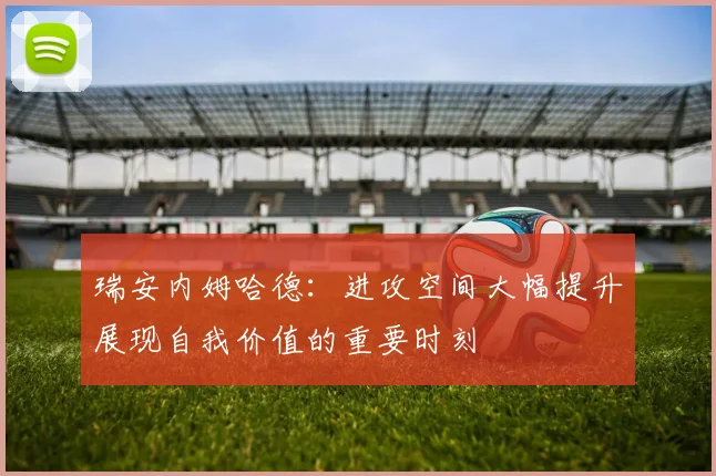 瑞安内姆哈德：进攻空间大幅提升展现自我价值的重要时刻