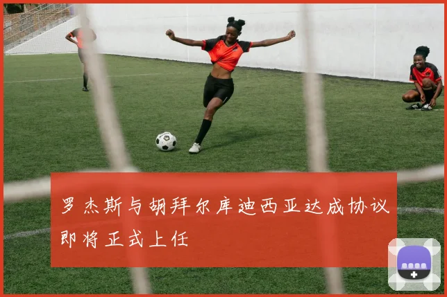 罗杰斯与胡拜尔库迪西亚达成协议即将正式上任