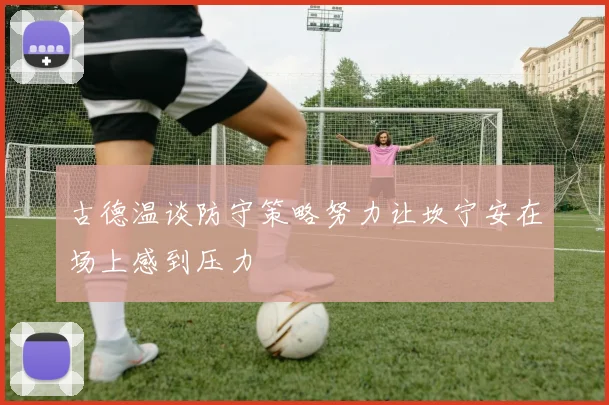 古德温谈防守策略努力让坎宁安在场上感到压力
