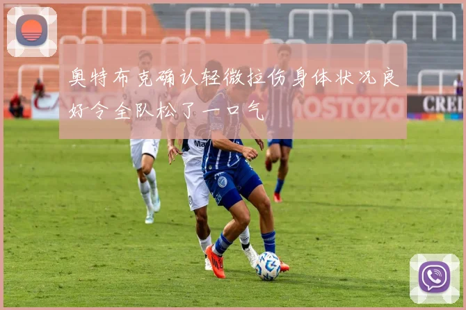 奥特布克确认轻微拉伤身体状况良好令全队松了一口气