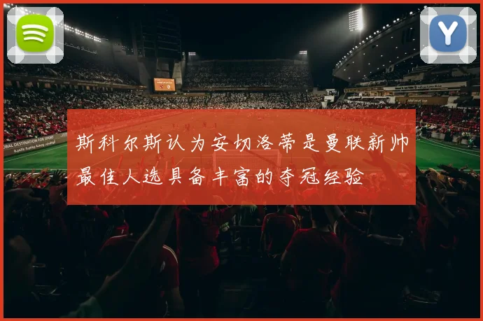 斯科尔斯认为安切洛蒂是曼联新帅最佳人选具备丰富的夺冠经验