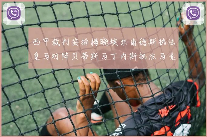 西甲裁判安排揭晓埃尔南德斯执法皇马对阵贝蒂斯马丁内斯执法马竞比赛