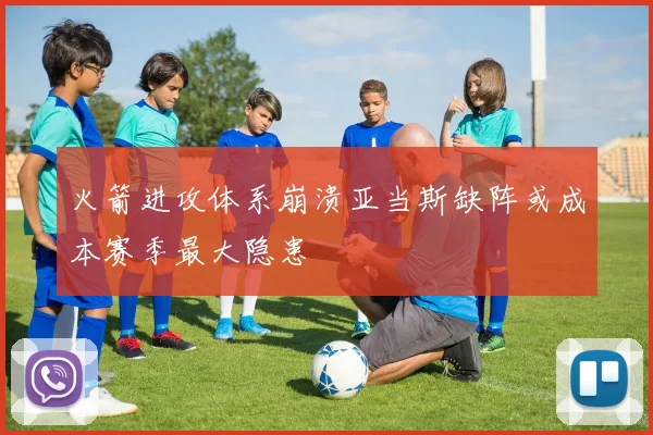 火箭进攻体系崩溃亚当斯缺阵或成本赛季最大隐患