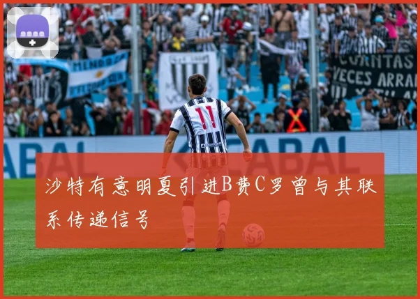 沙特有意明夏引进B费C罗曾与其联系传递信号