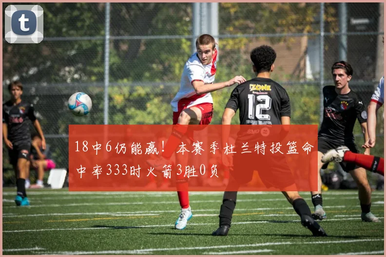 18中6仍能赢！本赛季杜兰特投篮命中率333时火箭3胜0负