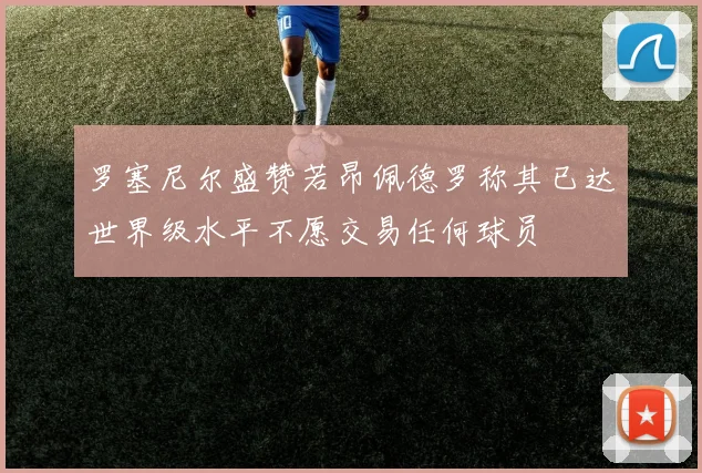 罗塞尼尔盛赞若昂佩德罗称其已达世界级水平不愿交易任何球员