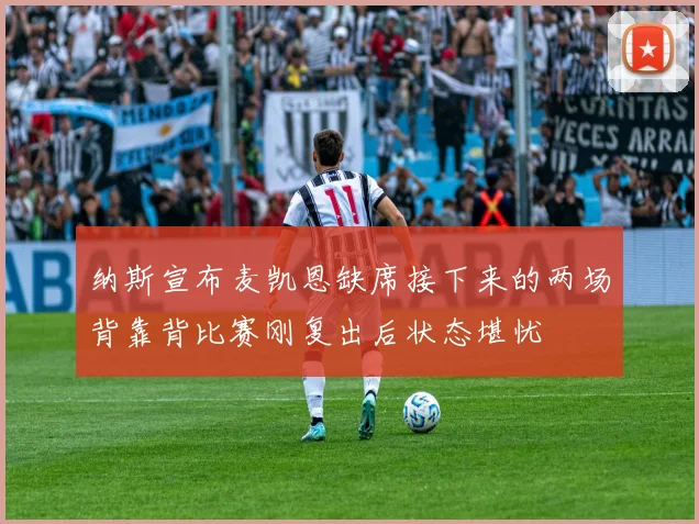 纳斯宣布麦凯恩缺席接下来的两场背靠背比赛刚复出后状态堪忧