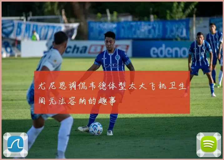 尤尼恩调侃韦德体型太大飞机卫生间无法容纳的趣事