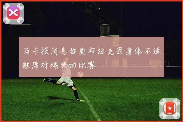 马卡报消息称奥布拉克因身体不适缺席对瑞典的比赛