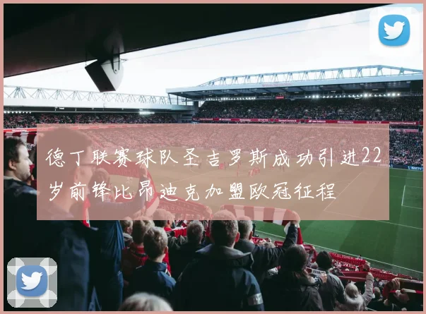 德丁联赛球队圣吉罗斯成功引进22岁前锋比昂迪克加盟欧冠征程