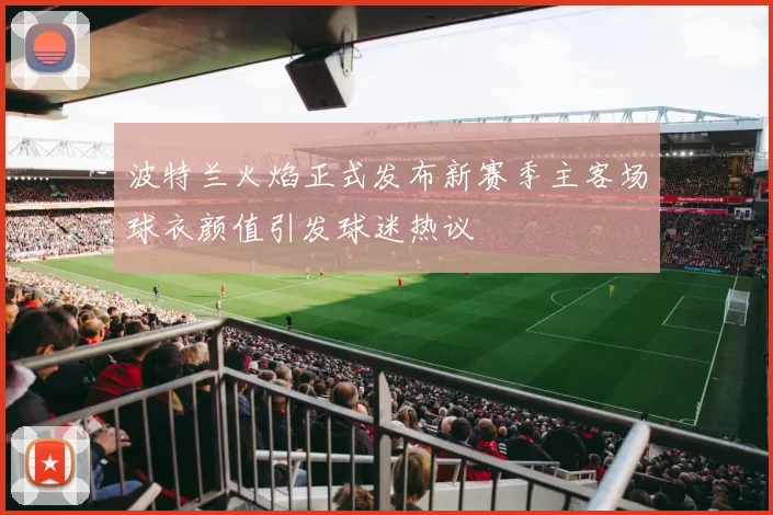 波特兰火焰正式发布新赛季主客场球衣颜值引发球迷热议