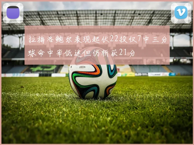拉梅洛鲍尔表现起伏22投仅7中三分球命中率低迷但仍斩获21分