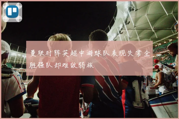 曼联对阵英超中游球队表现失常全胜强队却难敌弱旅